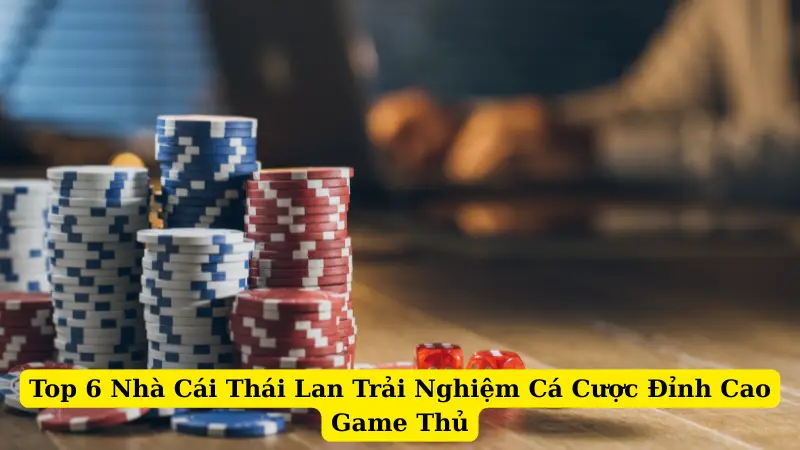 Top 6 Nhà Cái Thái Lan Trải Nghiệm Cá Cược Đỉnh Cao Game Thủ